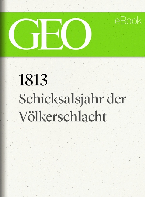 1813: Schicksalsjahr der Völkerschlacht (GEO eBook)