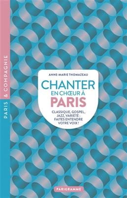 Chanter en choeur à Paris : classique, gospel, jazz, variétés : faites entendre votre voix ! - Anne-Marie Thomazeau