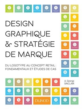 Design graphique & stratégie de marque : du logotype au concept retail : fondamentaux et études de cas - A. George Sinclair
