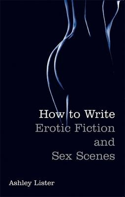 How To Write Erotic Fiction and Sex Scenes -  Ashley Lister
