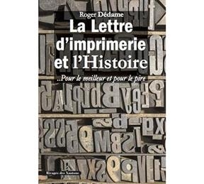 La lettre d'imprimerie et l'histoire... Pour le meilleur et pour le pire - Roger (1933-....) Dédame