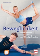 Beweglichkeit durch Dehnen, Faszienmassage und Mobility-Training - Christoph Delp