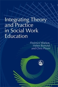 Integrating Theory and Practice in Social Work Education -  Helen Burrows,  Chris Player,  Florence Watson