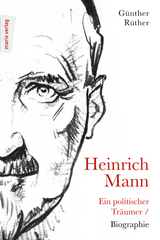 Heinrich Mann: Ein politischer Träumer - Günther Rüther