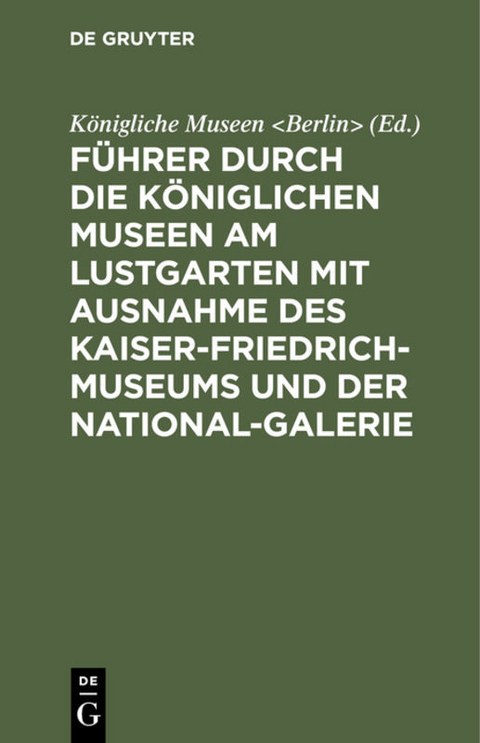Führer durch die Königlichen Museen am Lustgarten mit Ausnahme des Kaiser-Friedrich-Museums und der National-Galerie - 