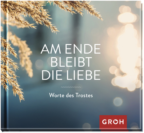 Am Ende bleibt die Liebe. Worte des Trostes - 