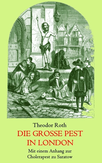 Die große Pest in London. Mit einem Anhang: Tagebuch eines Geistlichen während der Cholerapest zu Saratow. - Theodor Roth