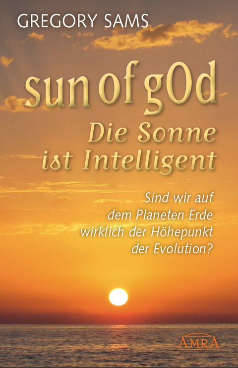 Sun of gOd – Die Sonne ist intelligent. Sind wir wirklich der Höhepunkt der Evolution? - Gregory Sams