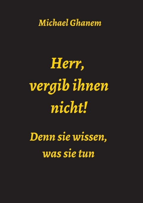 Herr, vergib ihnen nicht! Denn sie wissen, was sie tun - Michael Ghanem