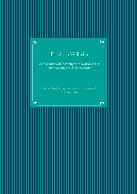 Zur Geschichte des Schrifttums in Deutschland bis zum Ausgang des 13. Jahrhunderts - Friedrich Wilhelm