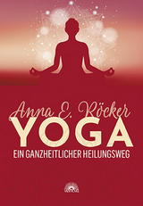 Yoga - Ein ganzheitlicher Heilungsweg - Anna E. Röcker