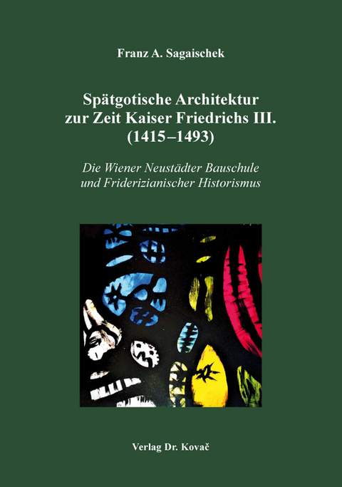Spätgotische Architektur zur Zeit Kaiser Friedrichs III. (1415–1493) - Franz A. Sagaischek