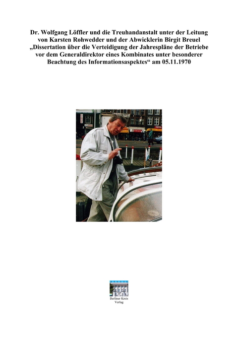 "Dr. Wolfgang Löffler und die Treuhandanstalt unter der Leitung von Karsten Rohwedder und der Abwicklerin Birgit Breuel" - Eike-Jürgen Tolzien, Anneliese Löffler, Wolfgang Löffler