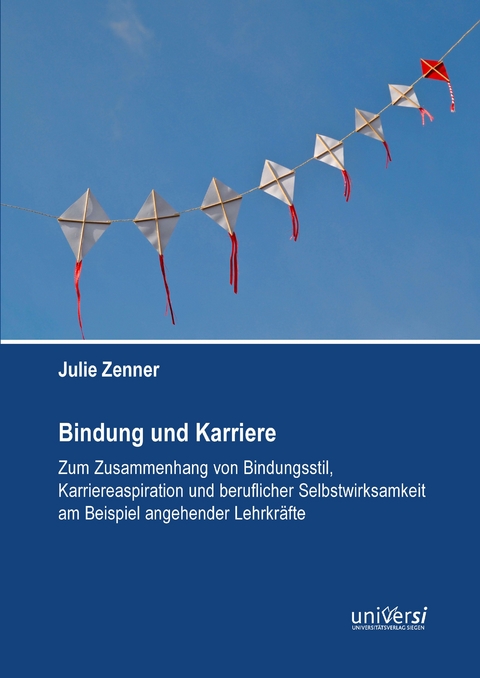 Bindung und Karriere – Zum Zusammenhang von Bindungsstil, Karriereaspiration und beruflicher Selbstwirksamkeit am Beispiel angehender Lehrkräfte - Julie Zenner