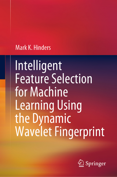 Intelligent Feature Selection for Machine Learning Using the Dynamic Wavelet Fingerprint - Mark K. Hinders