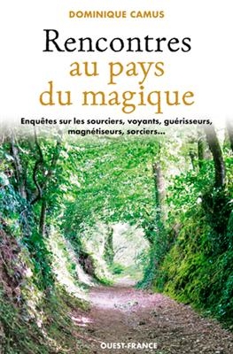 Rencontres au pays du magique : enquête sur les sourciers, voyants, guérisseurs, magnétiseurs, sorciers... - Dominique (1952-....) Camus