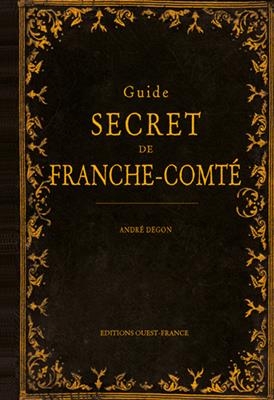 Guide secret de Franche-Comté - André (1944-....) Degon