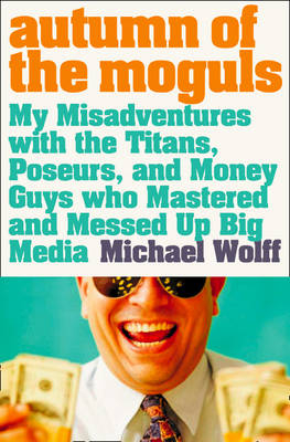 Autumn of the Moguls -  Michael Wolff