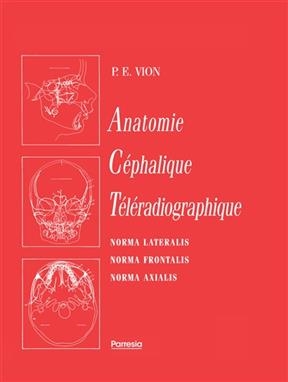 Anatomie céphalique téléradiographique : norma lateralis, norma frontalis, norma axialis - P.E. Vion