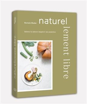 Naturellement libre : laissez la nature inspirer vos assiettes - Romain Meder