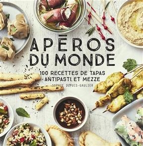 Apéros du monde : 100 recettes de tapas, antipasti et mezze - Sophie Dupuis-Gaulier