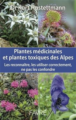 Plantes médicinales et plantes toxiques des Alpes : les reconnaître, les utiliser correctement, ne pas les confondre - Kurt Hostettmann