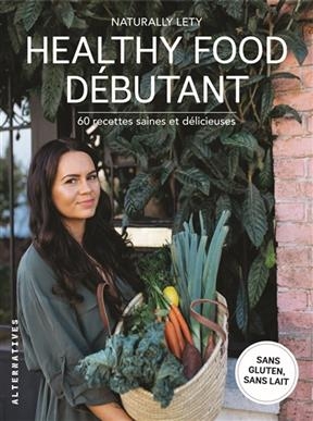 Healthy food débutant : 60 recettes saines et délicieuses : sans gluten, ni lait -  Naturally Lety