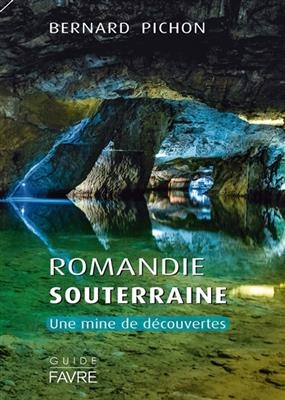 Romandie souterraine : une mine de découvertes - Bernard Pichon