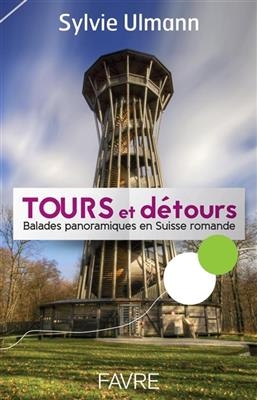 Tours et détours : balades panoramiques en Suisse romande - Sylvie Ulmann