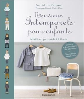 Nouveaux intemporels pour enfants : modèles et patrons de 2 à 10 ans - Astrid Le Provost