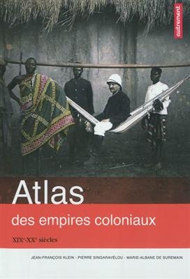 Atlas des empires coloniaux : XIX-XXe siècles - J.-F. Klein, P. Singaravélou, M.-A. Suremain