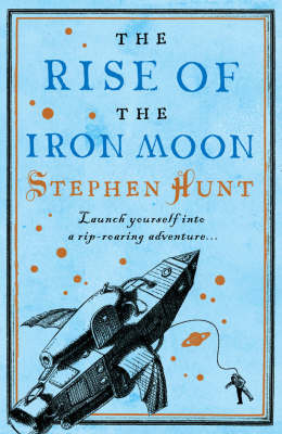 Rise of the Iron Moon -  Stephen Hunt