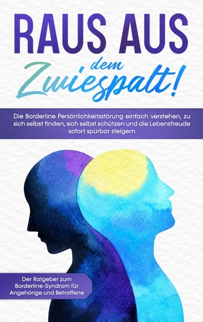 Raus aus dem Zwiespalt! Die Borderline Persönlichkeitsstörung einfach verstehen, zu sich selbst finden, sich selbst schützen und die Lebensfreude sofort spürbar steigern. Der Ratgeber zum Borderline-Syndrom für Angehörige und Betroffene - Katrin Blumenberg