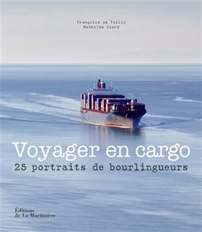 Voyager en cargo : 25 portraits de bourlingueurs - Mathilde Giard, Françoise de Tailly