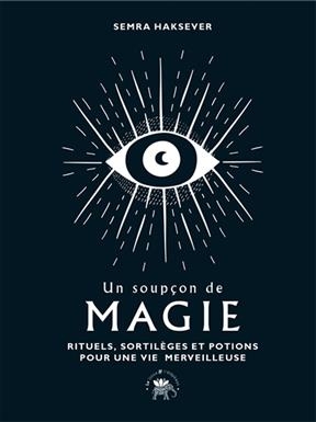 Un soupçon de magie : rituels, sortilèges et potions pour une vie merveilleuse - Semra Haksever
