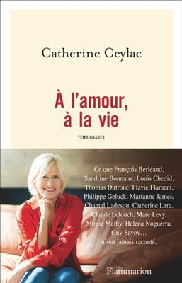 A l'amour, à la vie : témoignages - Catherine Ceylac