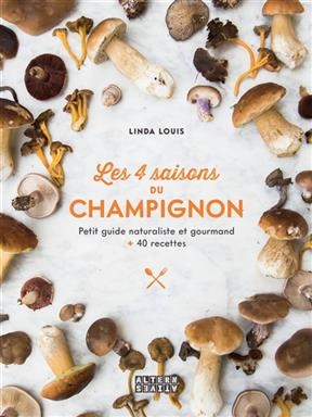 Les 4 saisons du champignon : petit guide naturaliste et gourmand : + 40 recettes - Linda Louis