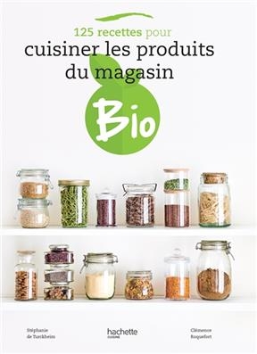 125 recettes pour cuisiner les produits du magasin bio - Stéphanie de Turckheim, Clémence Roquefort