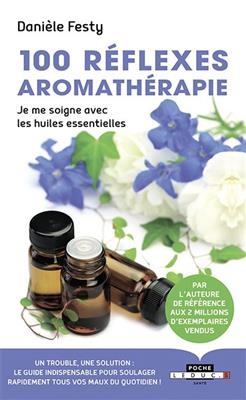100 réflexes aromathérapie : je me soigne avec les huiles essentielles - Danièle Festy