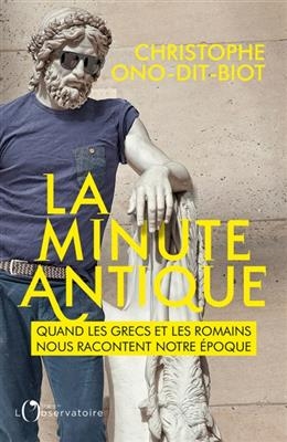 La minute antique : quand les Grecs et les Romains nous racontent notre époque - Christophe Ono-dit-Biot