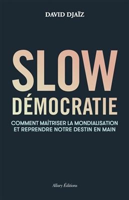 Slow démocratie : comment maîtriser la mondialisation et reprendre notre destin en main - David Djaïz