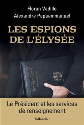 Les espions de l'Elysée : le Président et les services de renseignement - Floran Vadillo, Alexandre Papaemmanuel