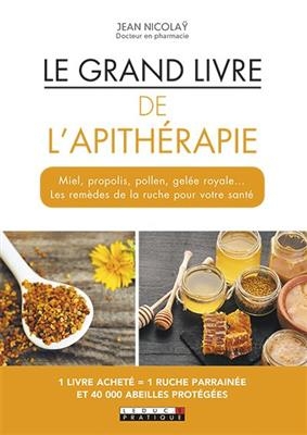 Le grand livre de l'apithérapie : miel, propolis, pollen, gelée royale... les remèdes de la ruche pour votre santé - Jean Nicolay