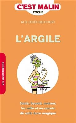 L'argile : santé, beauté, maison, les mille et un secrets de cette terre magique - Alix Lefief-Delcourt