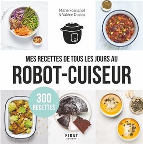 Mes recettes de tous les jours au robot-cuiseur : 300 recettes - Marie Rossignol, Valérie Duclos