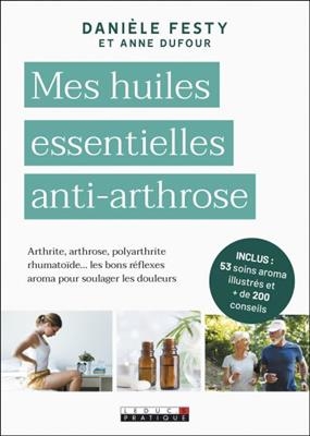 Mes huiles essentielles anti-arthrose : arthrite, arthrose, polyarthrite rhumatoïde... les bons réflexes aroma pour s... - Danièle Festy, Anne Dufour