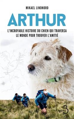 Arthur : l'incroyable histoire du chien qui traversa le monde pour trouver l'amitié - Mikael Lindnord