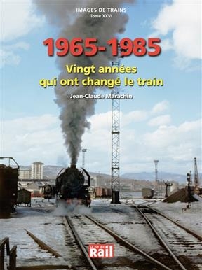 Images de trains. Vol. 26. 1965-1985 : vingt années qui ont changé le train - Jean-Claude Marachin