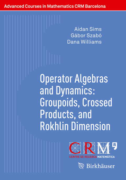 Operator Algebras and Dynamics: Groupoids, Crossed Products, and Rokhlin Dimension - Aidan Sims, Gábor Szabó, Dana Williams
