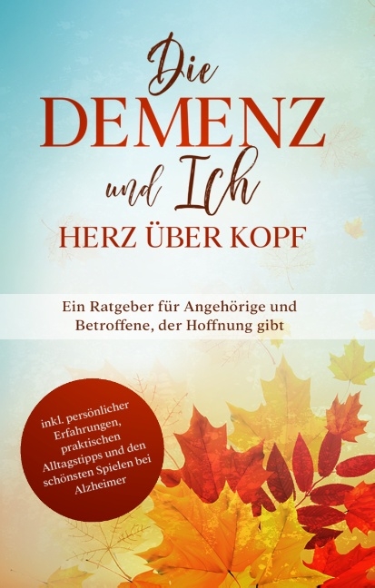 Die Demenz und Ich - Herz über Kopf: Ein Ratgeber für Angehörige und Betroffene, der Hoffnung gibt | inkl. persönlicher Erfahrungen, praktischen Alltagstipps und den schönsten Spielen bei Alzheimer - Miriam Sonnenberg